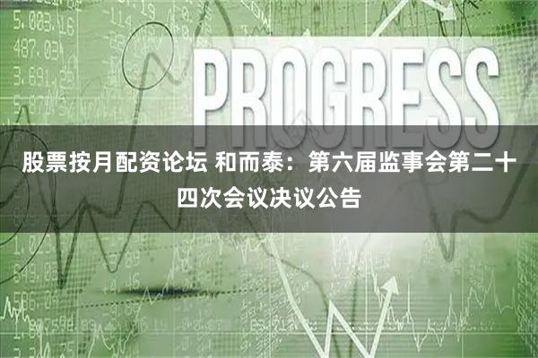 股票按月配资论坛 和而泰：第六届监事会第二十四次会议决议公告