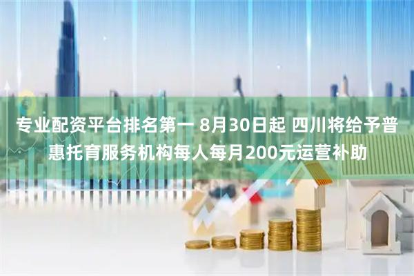 专业配资平台排名第一 8月30日起 四川将给予普惠托育服务机构每人每月200元运营补助