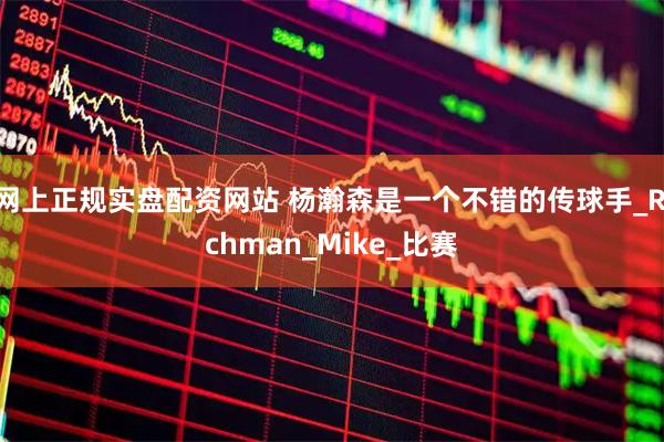 网上正规实盘配资网站 杨瀚森是一个不错的传球手_Richman_Mike_比赛