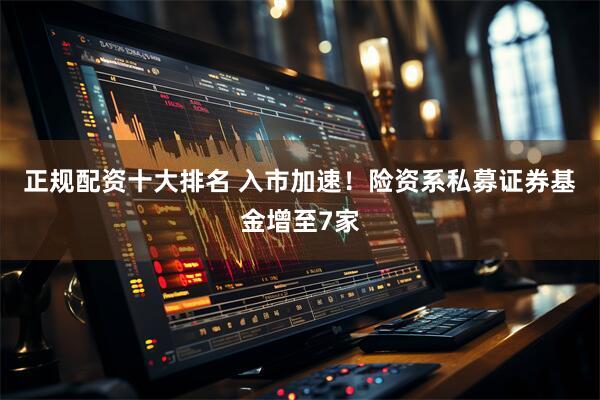 正规配资十大排名 入市加速！险资系私募证券基金增至7家