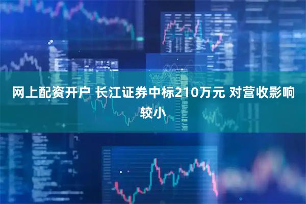 网上配资开户 长江证券中标210万元 对营收影响较小
