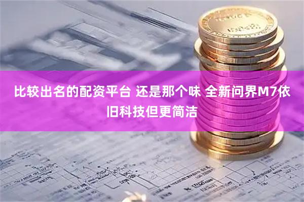 比较出名的配资平台 还是那个味 全新问界M7依旧科技但更简洁