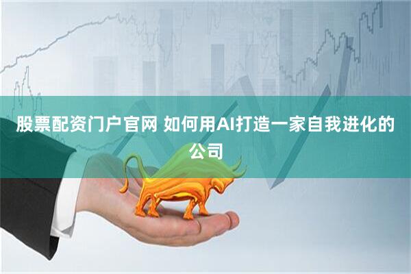 股票配资门户官网 如何用AI打造一家自我进化的公司